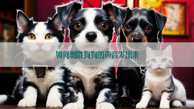 如何刺激狗狗的声音发出来