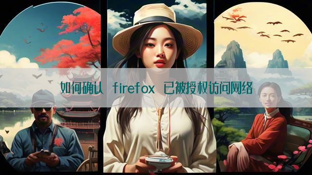 如何确认 firefox 已被授权访问网络